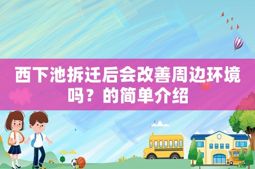 西下池拆遷后會改善周邊環境嗎？的簡單介紹