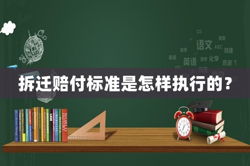 拆遷賠付標準是怎樣執行的？