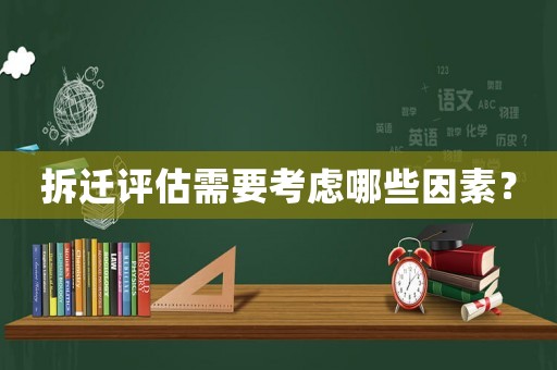 拆遷評估需要考慮哪些因素？
