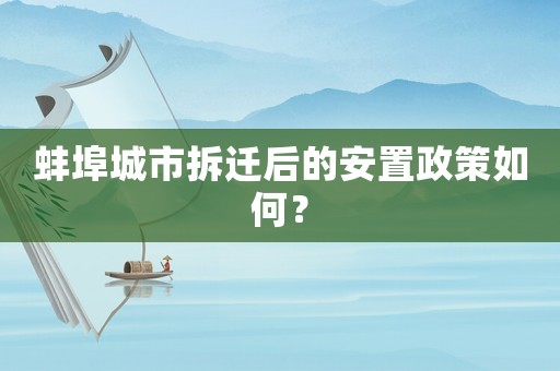 蚌埠城市拆遷后的安置政策如何？