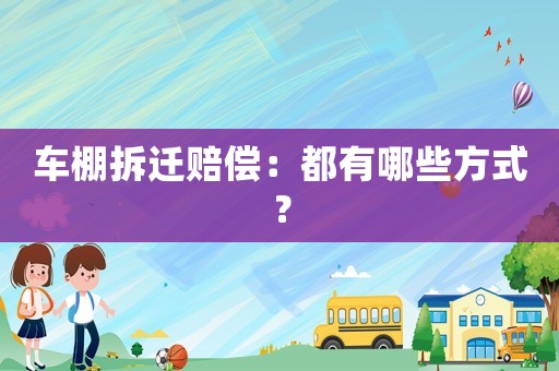 車棚拆遷賠償：都有哪些方式？