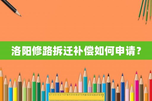 洛陽修路拆遷補償如何申請？