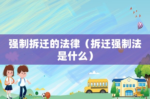 強制拆遷的法律（拆遷強制法是什么）