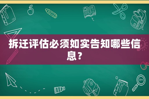 拆遷評估必須如實告知哪些信息？