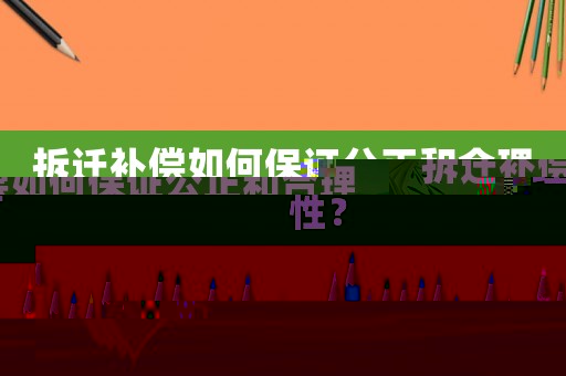 拆遷補償如何保證公正和合理性？