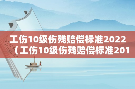 工傷10級傷殘賠償標準2022（工傷10級傷殘賠償標準2014）