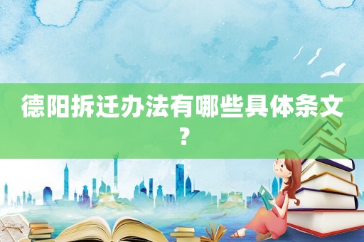 德陽拆遷辦法有哪些具體條文？