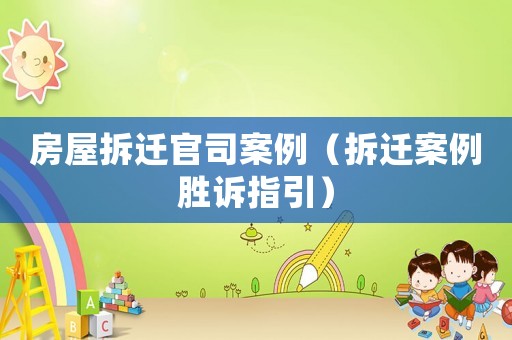 房屋拆遷官司案例（拆遷案例勝訴指引）