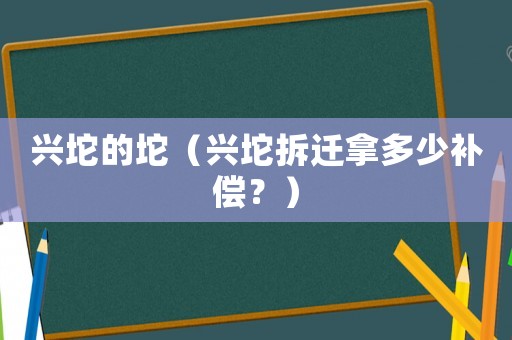興坨的坨（興坨拆遷拿多少補償？）
