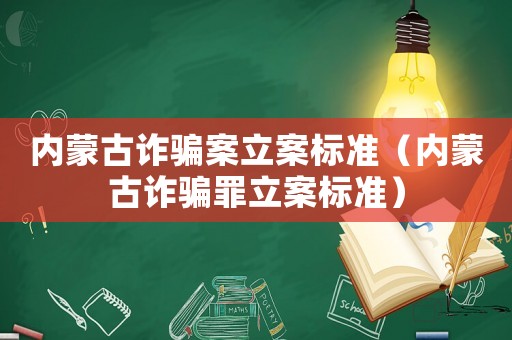 內(nèi)蒙古詐騙案立案標(biāo)準(zhǔn)（內(nèi)蒙古詐騙罪立案標(biāo)準(zhǔn)）