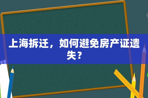 上海拆遷，如何避免房產證遺失？
