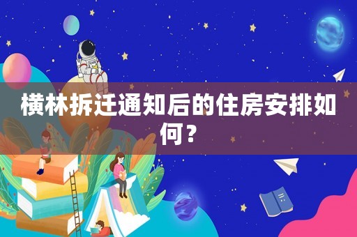 橫林拆遷通知后的住房安排如何？