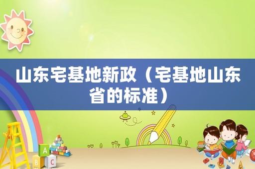 山東宅基地新政（宅基地山東省的標準）