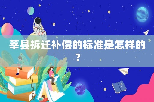 莘縣拆遷補償的標準是怎樣的？