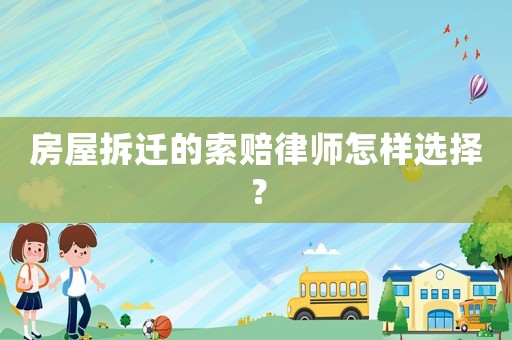房屋拆遷的索賠律師怎樣選擇？