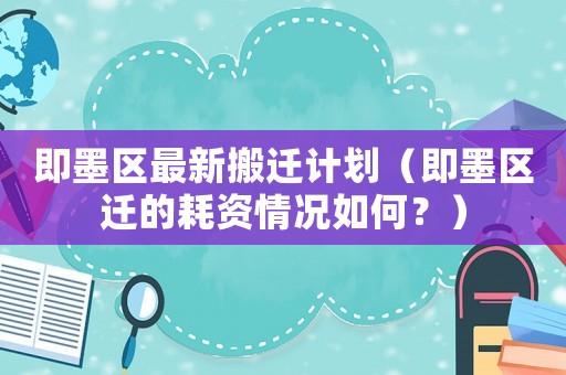 即墨區最新搬遷計劃（即墨區遷的耗資情況如何？）