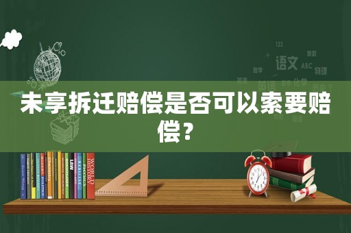 未享拆遷賠償是否可以索要賠償？