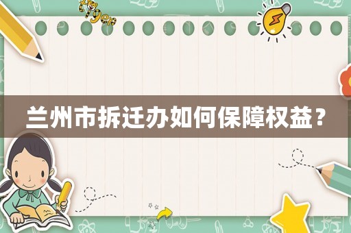 蘭州市拆遷辦如何保障權(quán)益？