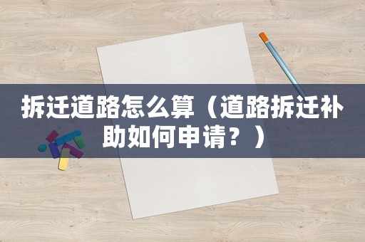 拆遷道路怎么算（道路拆遷補助如何申請？）