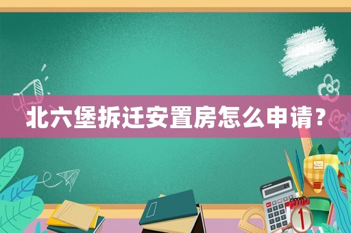 北六堡拆遷安置房怎么申請？