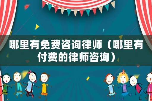 哪里有免費咨詢律師（哪里有付費的律師咨詢）