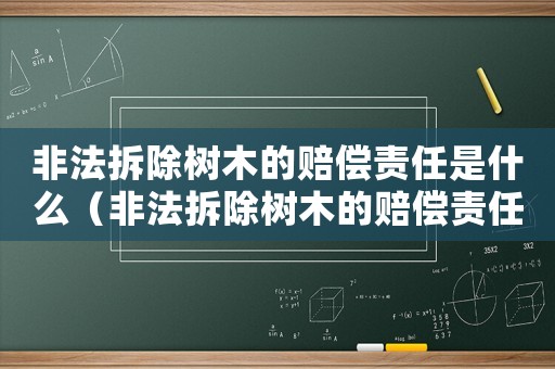 非法拆除樹木的賠償責任是什么（非法拆除樹木的賠償責任）