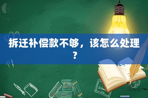 拆遷補償款不夠，該怎么處理？