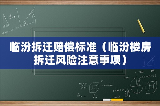 臨汾拆遷賠償標(biāo)準(zhǔn)（臨汾樓房拆遷風(fēng)險(xiǎn)注意事項(xiàng)）