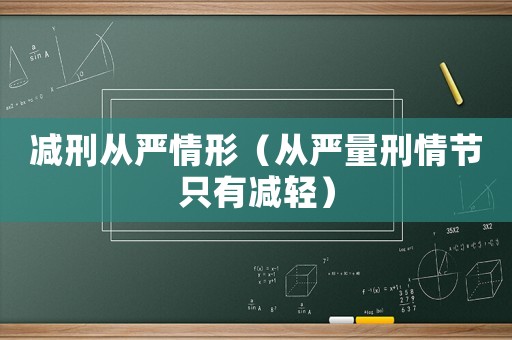 減刑從嚴情形（從嚴量刑情節只有減輕）