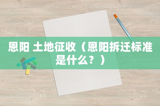 恩陽 土地征收（恩陽拆遷標準是什么？）