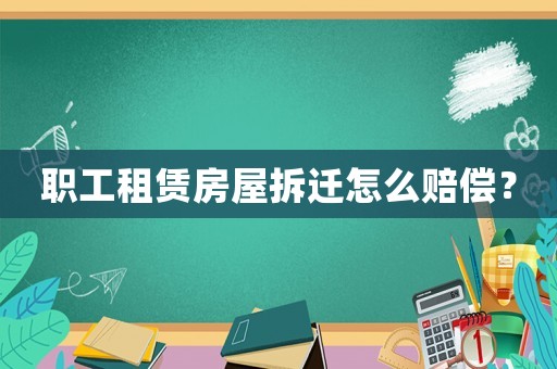職工租賃房屋拆遷怎么賠償？