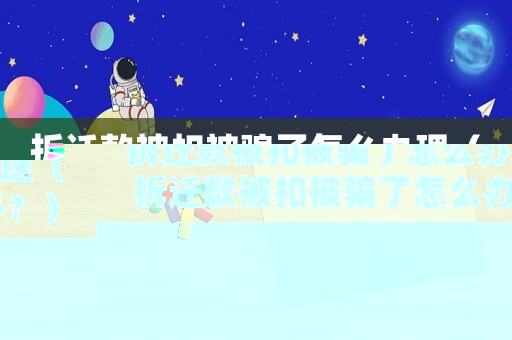 拆遷款被扣被騙了怎么辦理（拆遷款被扣被騙了怎么辦？）