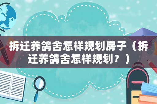 拆遷養鴿舍怎樣規劃房子（拆遷養鴿舍怎樣規劃？）