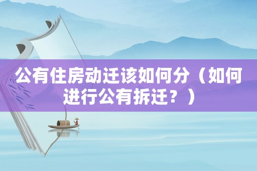 公有住房動遷該如何分（如何進行公有拆遷？）