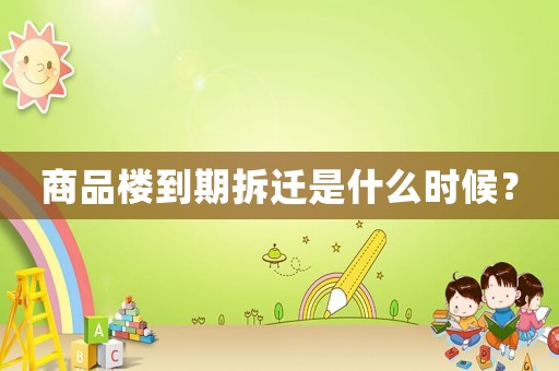 商品樓到期拆遷是什么時候？