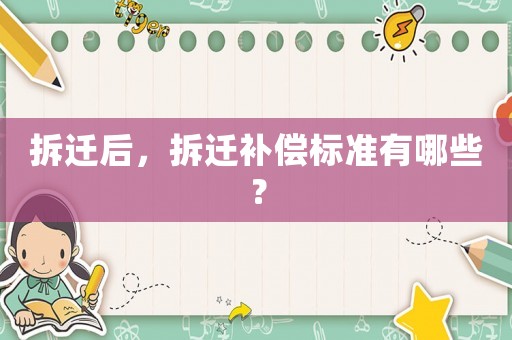 拆遷后，拆遷補(bǔ)償標(biāo)準(zhǔn)有哪些？