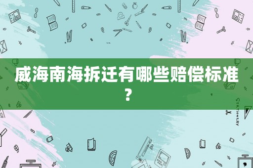 威海南海拆遷有哪些賠償標(biāo)準(zhǔn)？