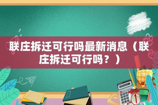 聯(lián)莊拆遷可行嗎最新消息（聯(lián)莊拆遷可行嗎？）
