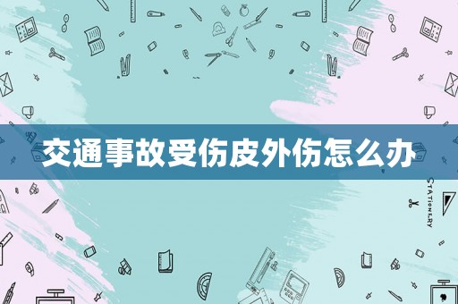 交通事故受傷皮外傷怎么辦