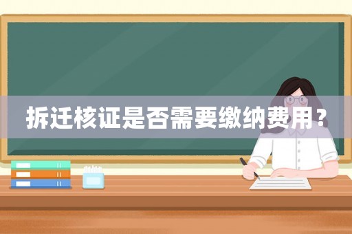 拆遷核證是否需要繳納費用？