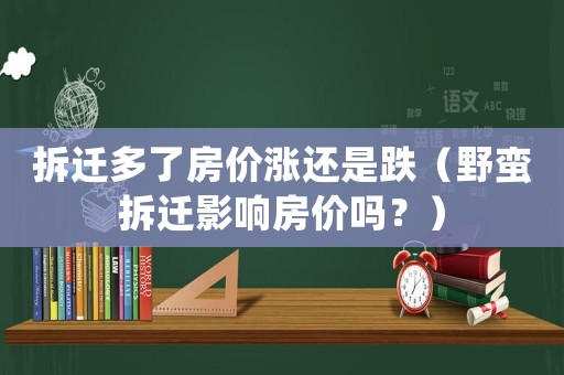 拆遷多了房價漲還是跌（野蠻拆遷影響房價嗎？）