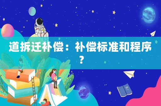 道拆遷補償：補償標準和程序？