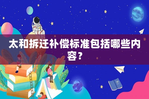 太和拆遷補償標準包括哪些內(nèi)容？