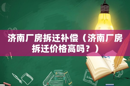 濟南廠房拆遷補償（濟南廠房拆遷價格高嗎？）