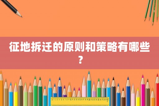 征地拆遷的原則和策略有哪些？