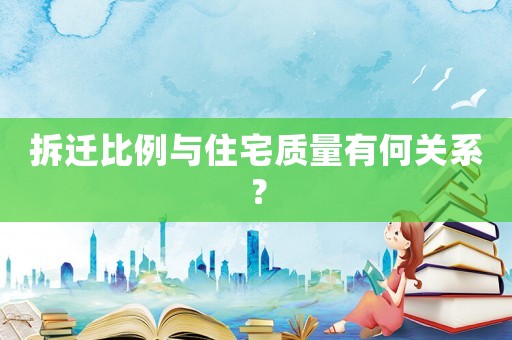 拆遷比例與住宅質(zhì)量有何關(guān)系？