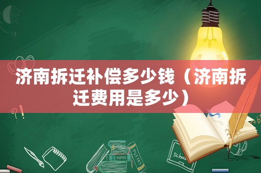 濟南拆遷補償多少錢（濟南拆遷費用是多少）