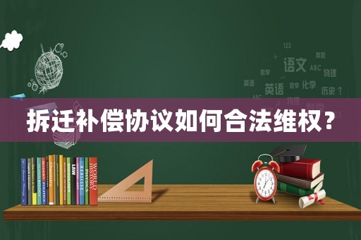 拆遷補償協(xié)議如何合法維權(quán)？