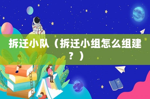 拆遷小隊(duì)（拆遷小組怎么組建？）