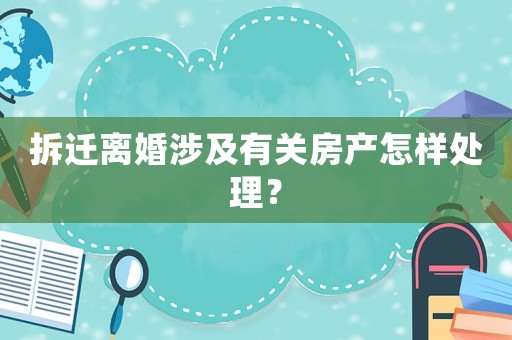 拆遷離婚涉及有關房產怎樣處理？